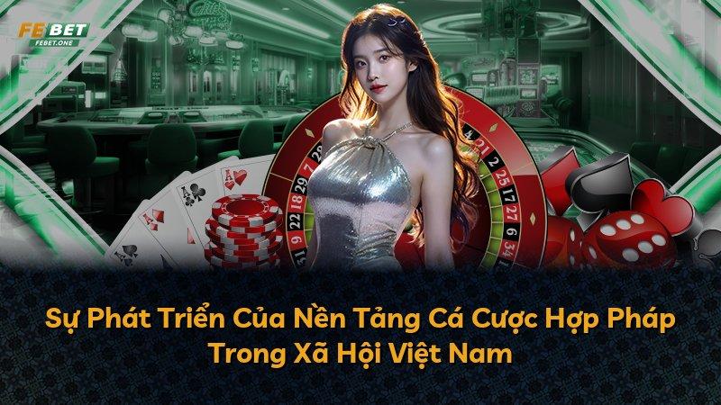 Sự Phát Triển Của Nền Tảng Cá Cược Hợp Pháp Trong Xã Hội Việt Nam