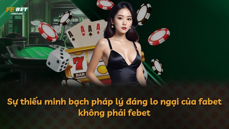 Sự thiếu minh bạch pháp lý đáng lo ngại của fabet không phải febet