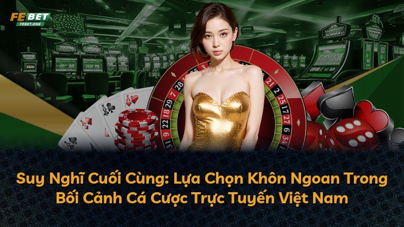 Suy Nghĩ Cuối Cùng: Lựa Chọn Khôn Ngoan Trong Bối Cảnh Cá Cược Trực Tuyến Việt Nam