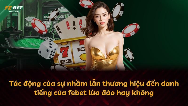 Tác động của sự nhầm lẫn thương hiệu đến danh tiếng của febet lừa đảo hay không
