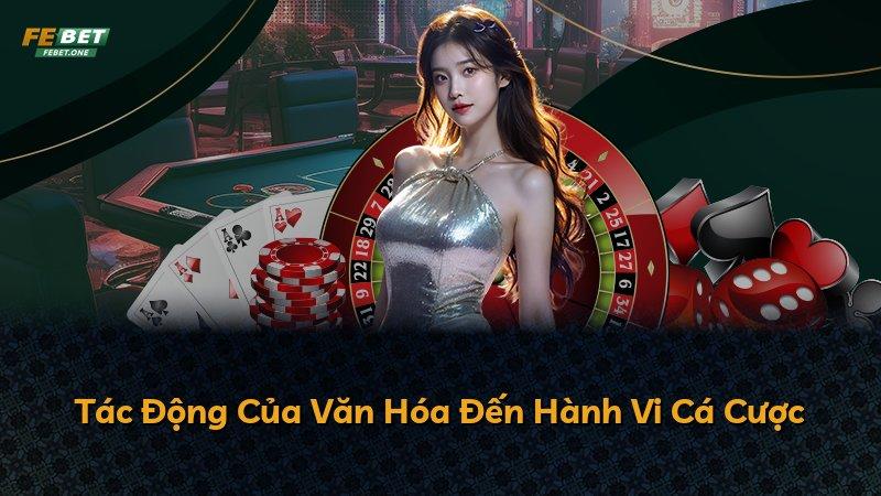 Tác Động Của Văn Hóa Đến Hành Vi Cá Cược