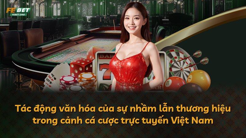 Tác động văn hóa của sự nhầm lẫn thương hiệu trong cảnh cá cược trực tuyến Việt Nam