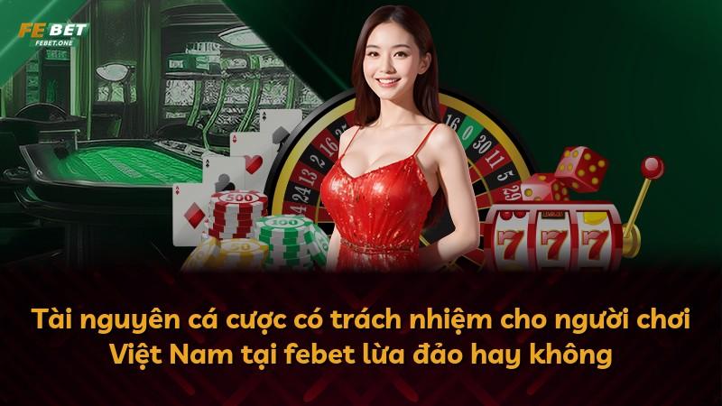 Tài nguyên cá cược có trách nhiệm cho người chơi Việt Nam tại febet lừa đảo hay không