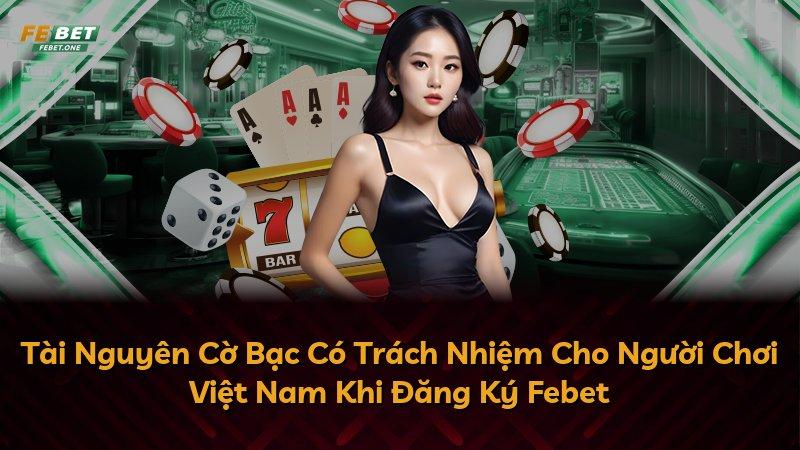 Tài Nguyên Cờ Bạc Có Trách Nhiệm Cho Người Chơi Việt Nam Khi Đăng Ký Febet