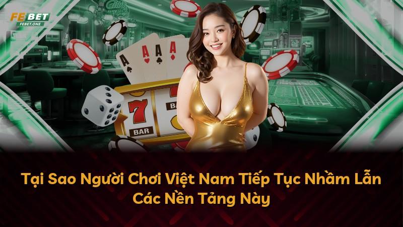 Tại Sao Người Chơi Việt Nam Tiếp Tục Nhầm Lẫn Các Nền Tảng Này