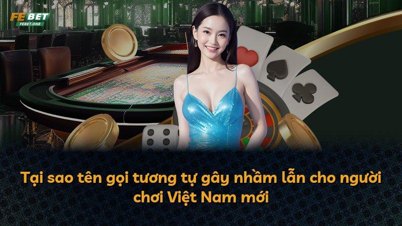 Tại sao tên gọi tương tự gây nhầm lẫn cho người chơi Việt Nam mới