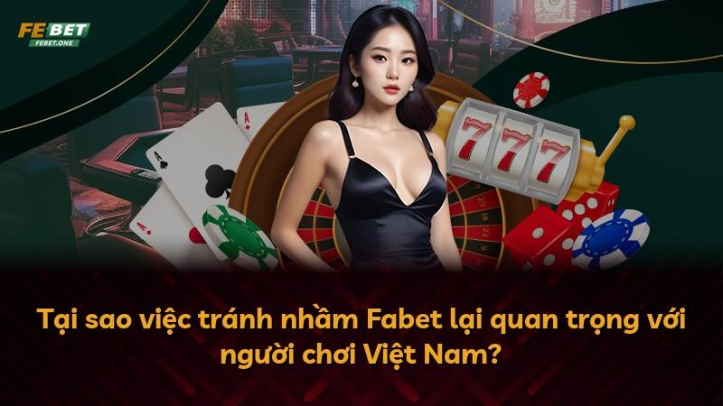 Tại sao việc tránh nhầm Fabet lại quan trọng với người chơi Việt Nam?