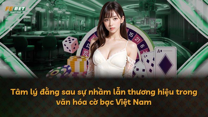 Tâm lý đằng sau sự nhầm lẫn thương hiệu trong văn hóa cờ bạc Việt Nam
