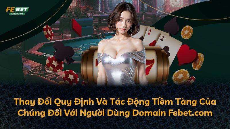 Thay Đổi Quy Định Và Tác Động Tiềm Tàng Của Chúng Đối Với Người Dùng Domain Febet.com