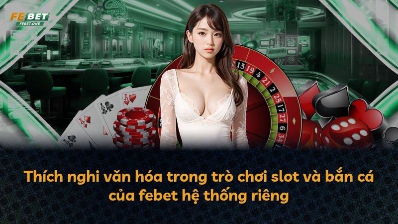Thích nghi văn hóa trong trò chơi slot và bắn cá của febet hệ thống riêng