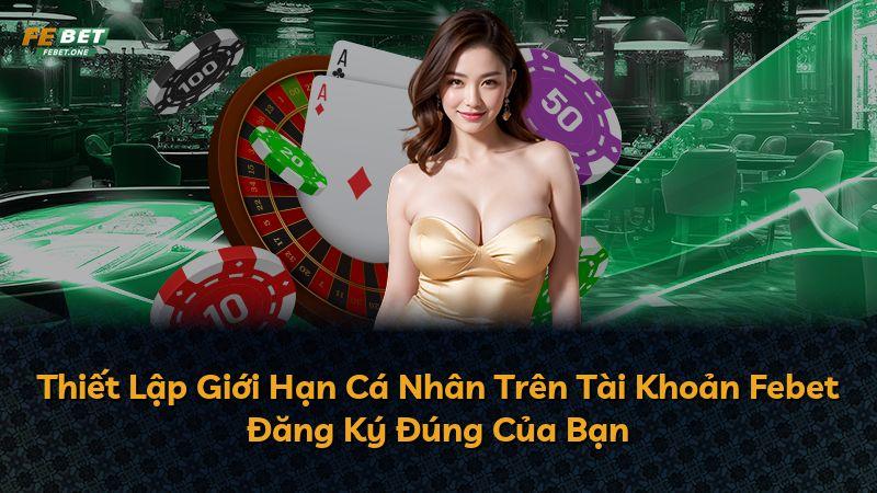 Thiết Lập Giới Hạn Cá Nhân Trên Tài Khoản Febet Đăng Ký Đúng Của Bạn