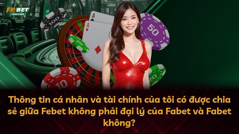 Thông tin cá nhân và tài chính của tôi có được chia sẻ giữa Febet không phải đại lý của Fabet và Fabet không?