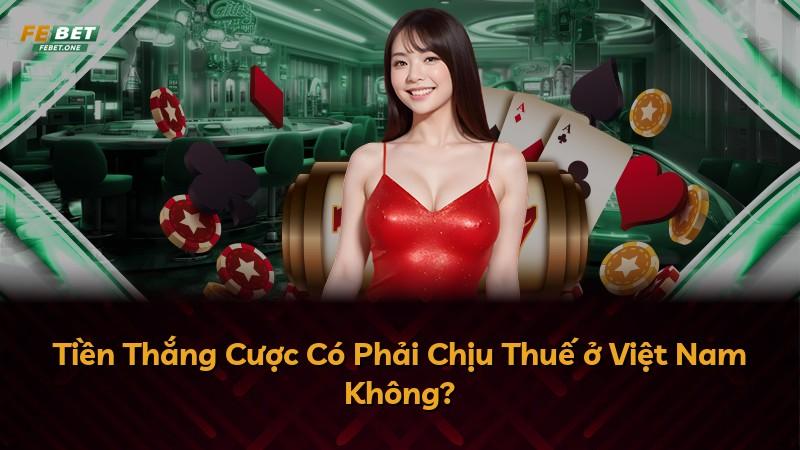 Tiền Thắng Cược Có Phải Chịu Thuế ở Việt Nam Không?