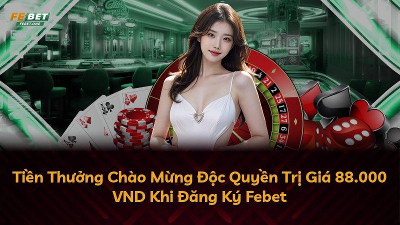 Tiền Thưởng Chào Mừng Độc Quyền Trị Giá 88.000 VND Khi Đăng Ký Febet