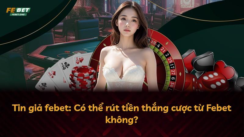 Tin giả febet: Có thể rút tiền thắng cược từ Febet không?