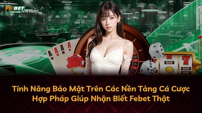 Tính Năng Bảo Mật Trên Các Nền Tảng Cá Cược Hợp Pháp Giúp Nhận Biết Febet Thật