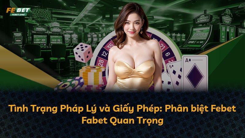 Tình Trạng Pháp Lý và Giấy Phép: Phân biệt Febet Fabet Quan Trọng