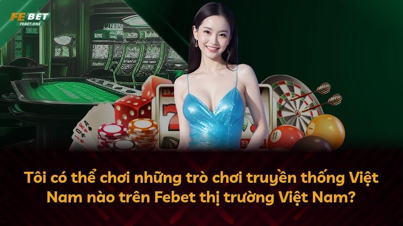 Tôi có thể chơi những trò chơi truyền thống Việt Nam nào trên Febet thị trường Việt Nam?