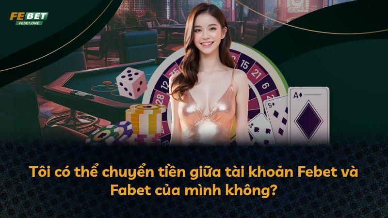 Tôi có thể chuyển tiền giữa tài khoản Febet và Fabet của mình không?