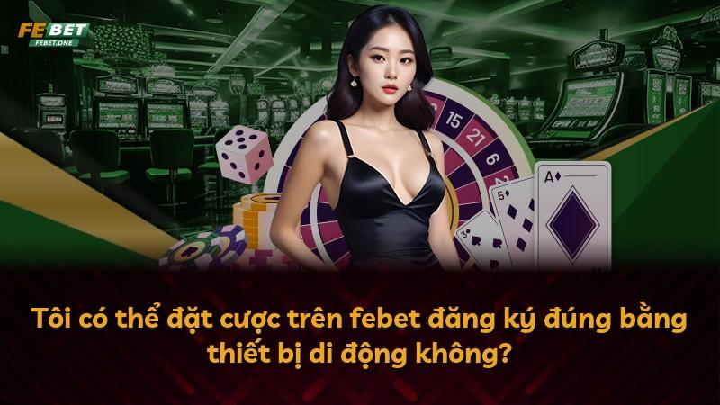 Tôi có thể đặt cược trên febet đăng ký đúng bằng thiết bị di động không?