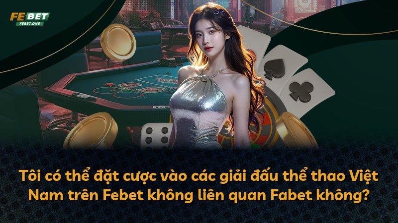 Tôi có thể đặt cược vào các giải đấu thể thao Việt Nam trên Febet không liên quan Fabet không?