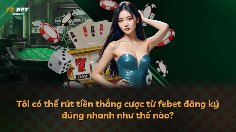 Tôi có thể rút tiền thắng cược từ febet đăng ký đúng nhanh như thế nào?