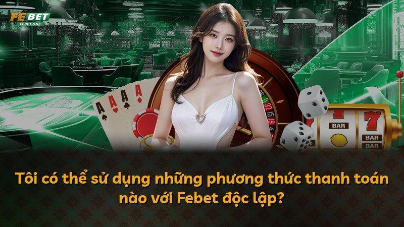 Tôi có thể sử dụng những phương thức thanh toán nào với Febet độc lập?