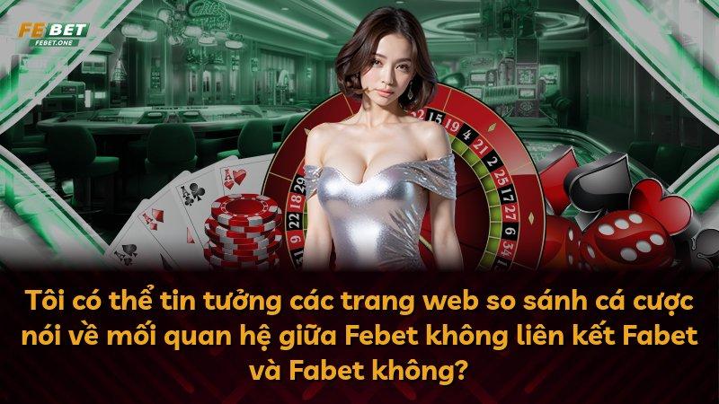 Tôi có thể tin tưởng các trang web so sánh cá cược nói về mối quan hệ giữa Febet không liên kết Fabet và Fabet không?