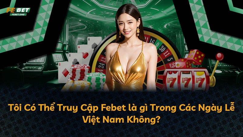Tôi Có Thể Truy Cập Febet là gì Trong Các Ngày Lễ Việt Nam Không?