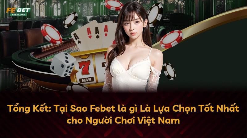 Tổng Kết: Tại Sao Febet là gì Là Lựa Chọn Tốt Nhất cho Người Chơi Việt Nam