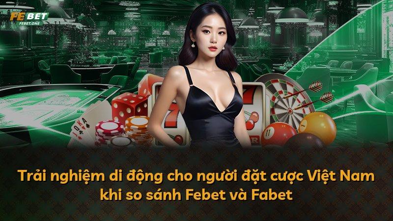 Trải nghiệm di động cho người đặt cược Việt Nam khi so sánh Febet và Fabet