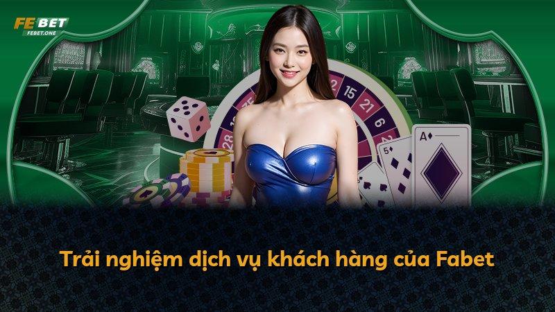 Trải nghiệm dịch vụ khách hàng của Fabet
