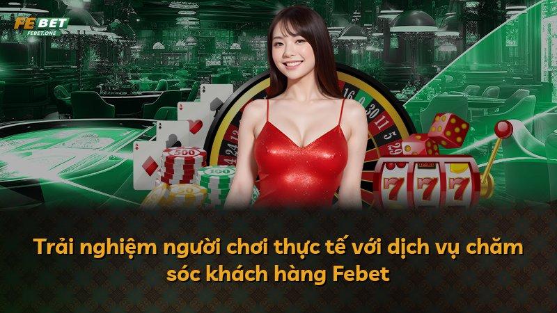 Trải nghiệm người chơi thực tế với dịch vụ chăm sóc khách hàng Febet