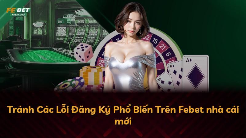 Tránh Các Lỗi Đăng Ký Phổ Biến Trên Febet nhà cái mới