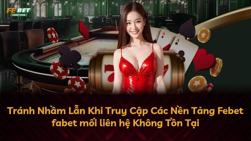 Tránh Nhầm Lẫn Khi Truy Cập Các Nền Tảng Febet fabet mối liên hệ Không Tồn Tại