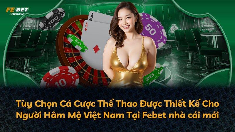 Tùy Chọn Cá Cược Thể Thao Được Thiết Kế Cho Người Hâm Mộ Việt Nam Tại Febet nhà cái mới