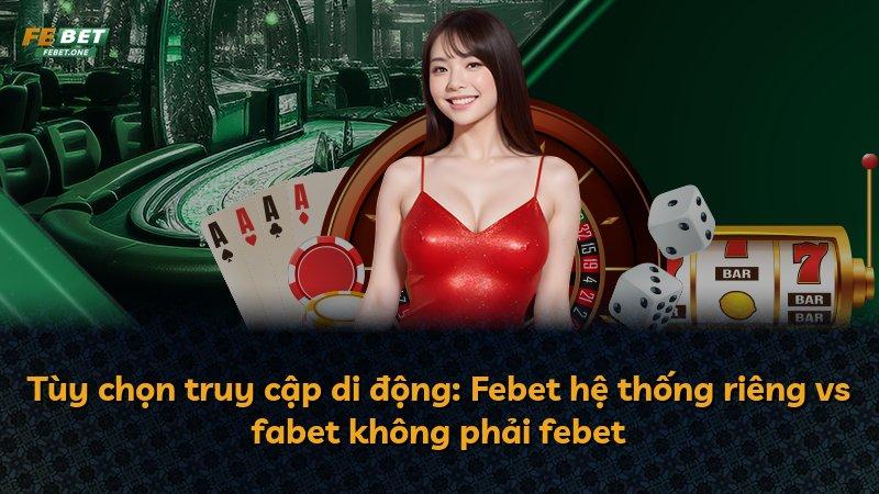 Tùy chọn truy cập di động: Febet hệ thống riêng vs fabet không phải febet