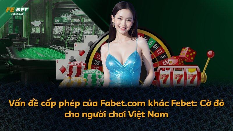 Vấn đề cấp phép của Fabet.com khác Febet: Cờ đỏ cho người chơi Việt Nam