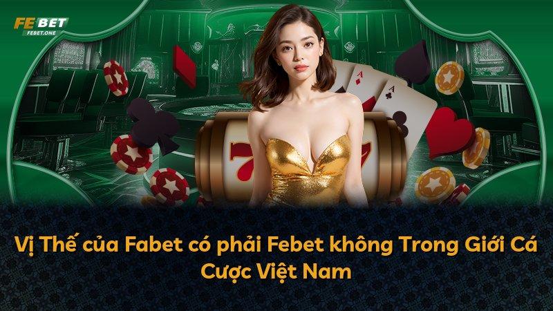 Vị Thế của Fabet có phải Febet không Trong Giới Cá Cược Việt Nam