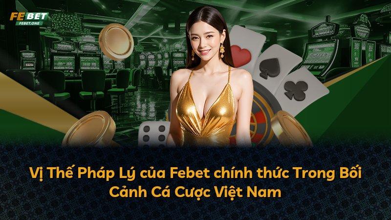 Vị Thế Pháp Lý của Febet chính thức Trong Bối Cảnh Cá Cược Việt Nam
