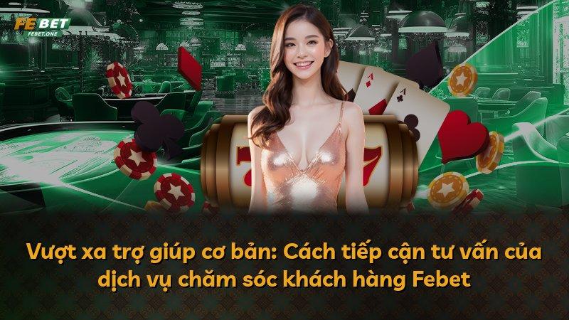 Vượt xa trợ giúp cơ bản: Cách tiếp cận tư vấn của dịch vụ chăm sóc khách hàng Febet