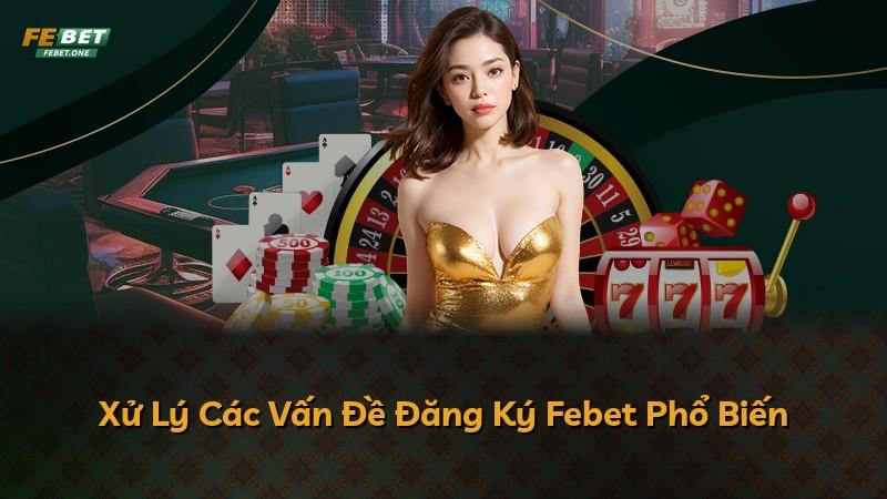 Xử Lý Các Vấn Đề Đăng Ký Febet Phổ Biến